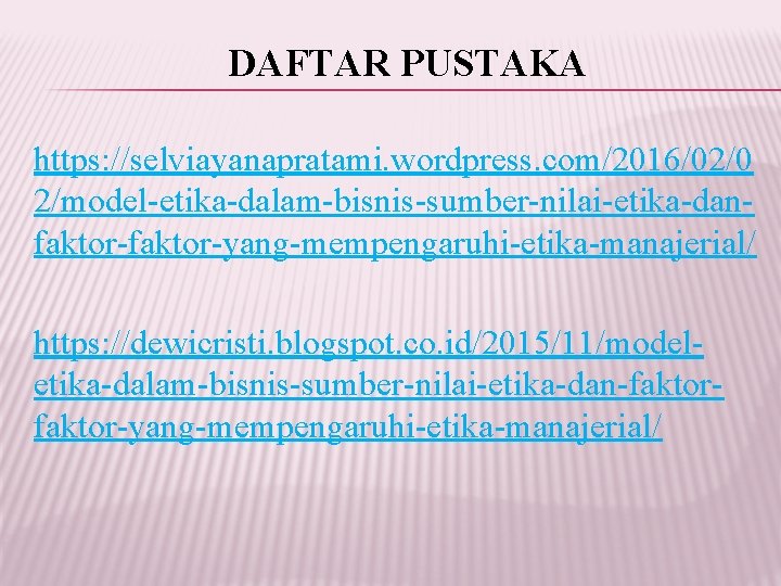 DAFTAR PUSTAKA https: //selviayanapratami. wordpress. com/2016/02/0 2/model-etika-dalam-bisnis-sumber-nilai-etika-danfaktor-yang-mempengaruhi-etika-manajerial/ https: //dewicristi. blogspot. co. id/2015/11/modeletika-dalam-bisnis-sumber-nilai-etika-dan-faktor-yang-mempengaruhi-etika-manajerial/ 