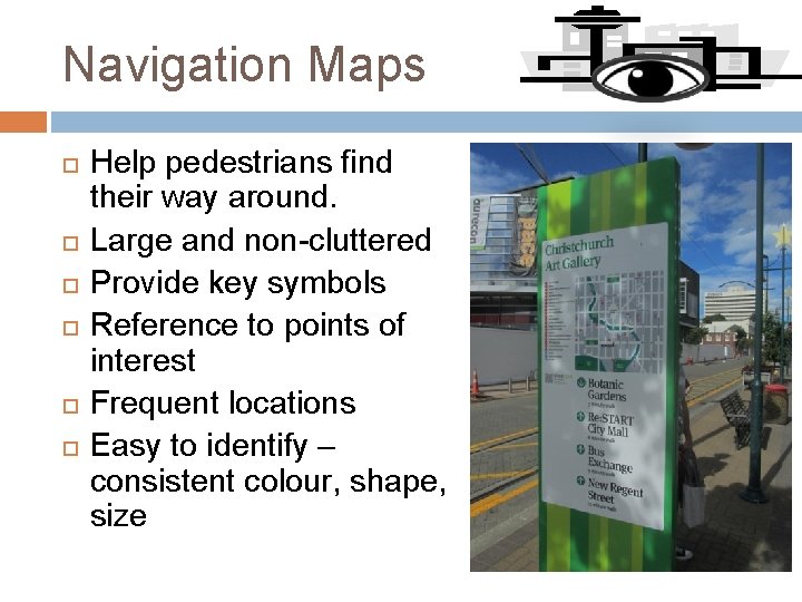 Navigation Maps Help pedestrians find their way around. Large and non-cluttered Provide key symbols