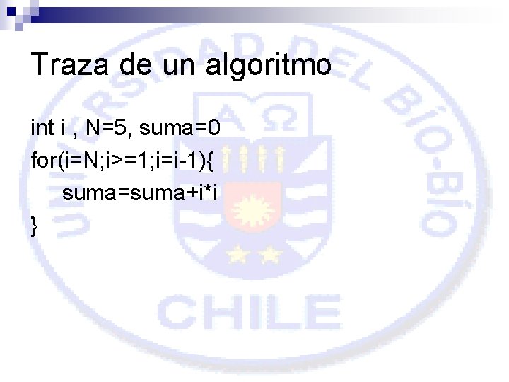 Traza de un algoritmo int i , N=5, suma=0 for(i=N; i>=1; i=i-1){ suma=suma+i*i }