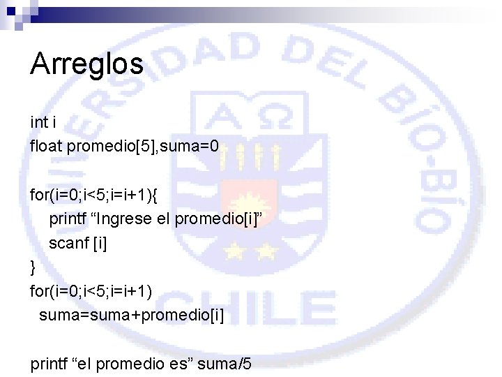 Arreglos int i float promedio[5], suma=0 for(i=0; i<5; i=i+1){ printf “Ingrese el promedio[i]” scanf