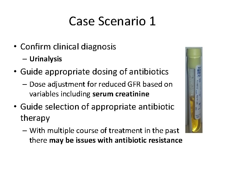 Case Scenario 1 • Confirm clinical diagnosis – Urinalysis • Guide appropriate dosing of