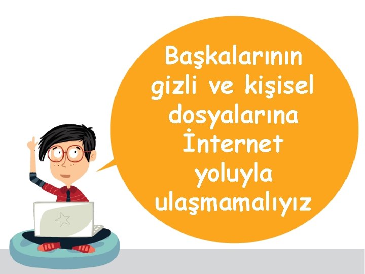 Başkalarının gizli ve kişisel dosyalarına İnternet yoluyla ulaşmamalıyız 