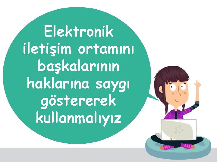 Elektronik iletişim ortamını başkalarının haklarına saygı göstererek kullanmalıyız 