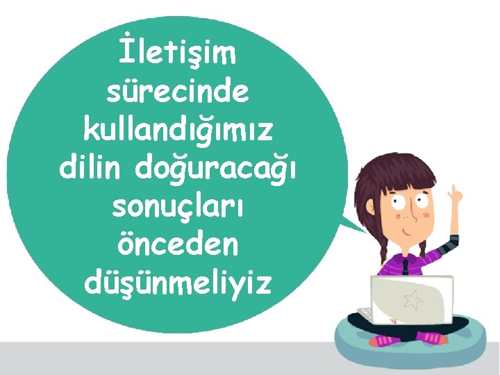 İletişim sürecinde kullandığımız dilin doğuracağı sonuçları önceden düşünmeliyiz 