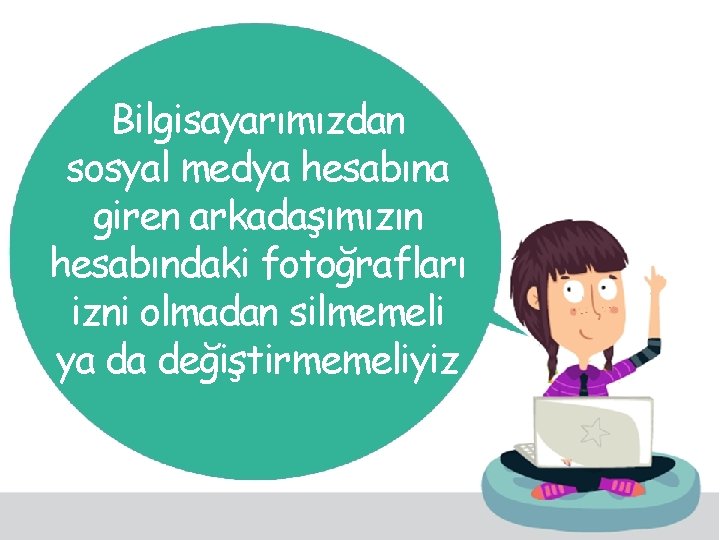 Bilgisayarımızdan sosyal medya hesabına giren arkadaşımızın hesabındaki fotoğrafları izni olmadan silmemeli ya da değiştirmemeliyiz