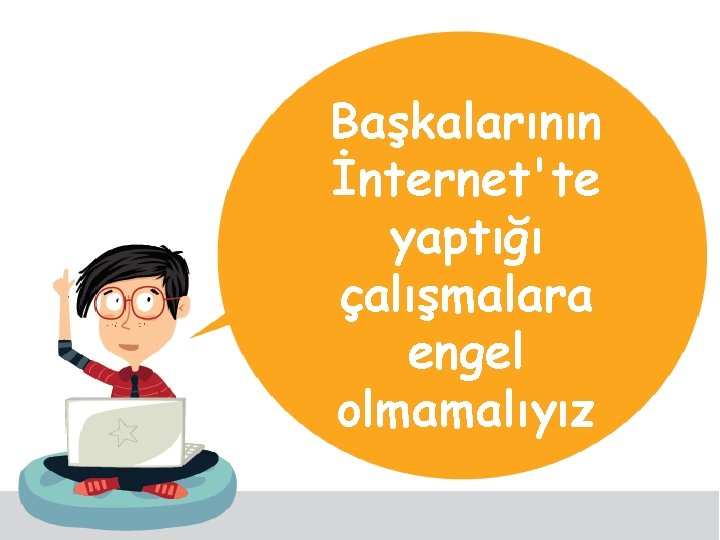 Başkalarının İnternet'te yaptığı çalışmalara engel olmamalıyız 