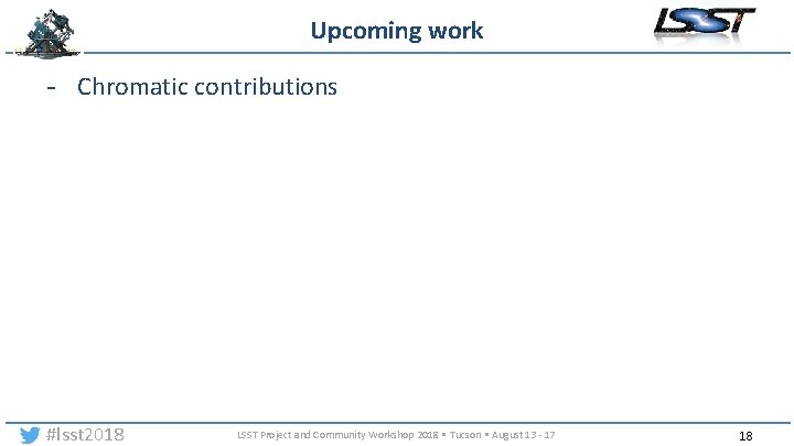 Upcoming work - Chromatic contributions #lsst 2018 LSST Project and Community Workshop 2018 •