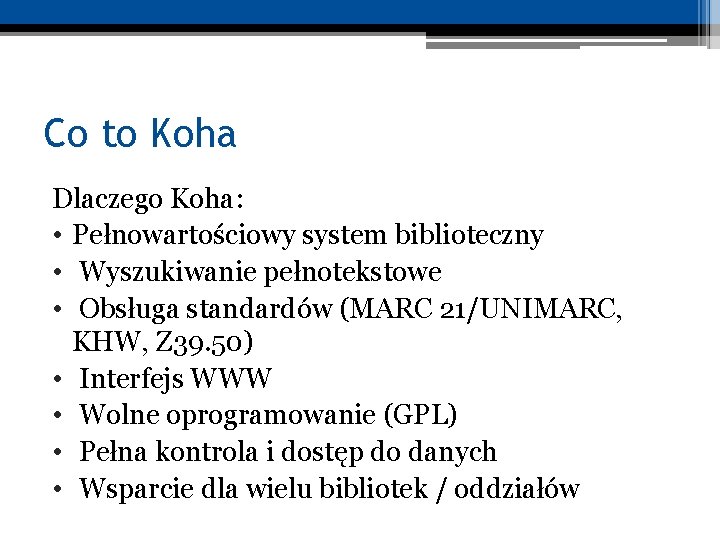 Co to Koha Dlaczego Koha: • Pełnowartościowy system biblioteczny • Wyszukiwanie pełnotekstowe • Obsługa