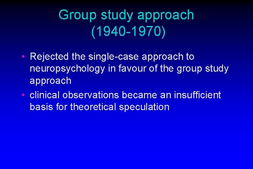 Group study approach (1940 -1970) • Rejected the single-case approach to neuropsychology in favour