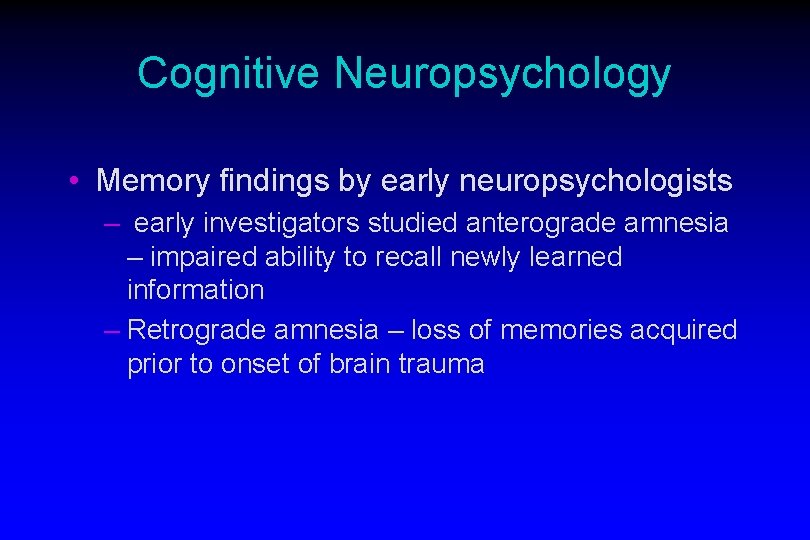 Cognitive Neuropsychology • Memory findings by early neuropsychologists – early investigators studied anterograde amnesia