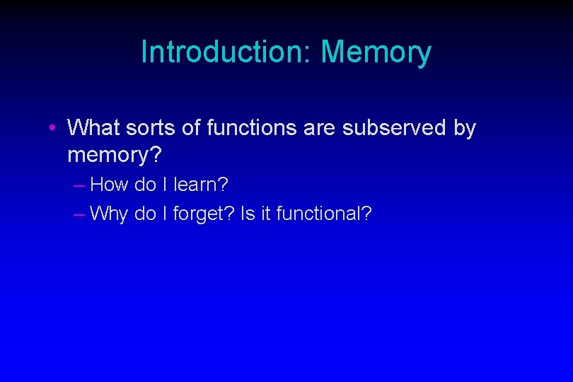 Introduction: Memory • What sorts of functions are subserved by memory? – How do