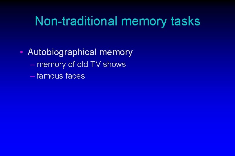 Non-traditional memory tasks • Autobiographical memory – memory of old TV shows – famous