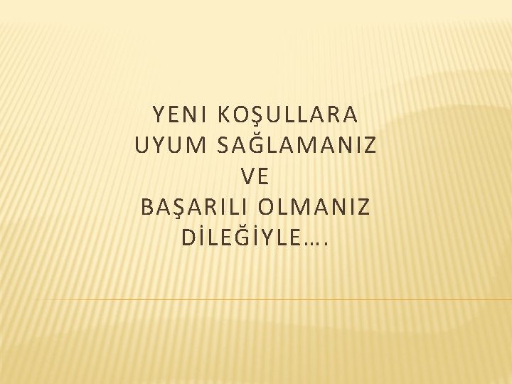 YENI KOŞULLARA UYUM SAĞLAMANIZ VE BAŞARILI OLMANIZ DİLEĞİYLE…. 