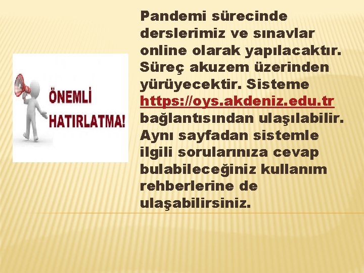 Pandemi sürecinde derslerimiz ve sınavlar online olarak yapılacaktır. Süreç akuzem üzerinden yürüyecektir. Sisteme https: