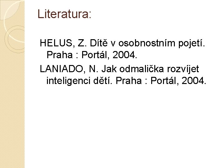 Literatura: HELUS, Z. Dítě v osobnostním pojetí. Praha : Portál, 2004. LANIADO, N. Jak