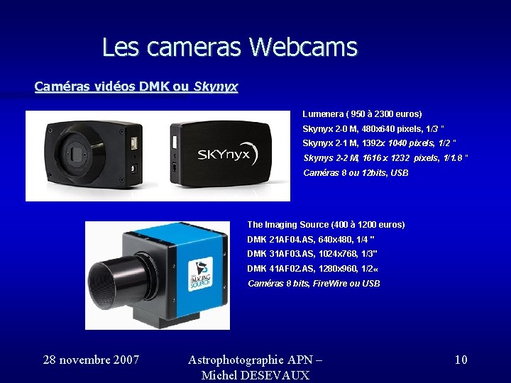 Les cameras Webcams Caméras vidéos DMK ou Skynyx Lumenera ( 950 à 2300 euros) Les cameras Webcams Caméras vidéos DMK ou Skynyx Lumenera ( 950 à 2300 euros)