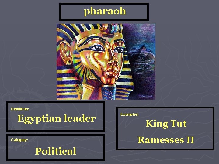 pharaoh Definition: Egyptian leader Examples: King Tut Ramesses II Category: Political 