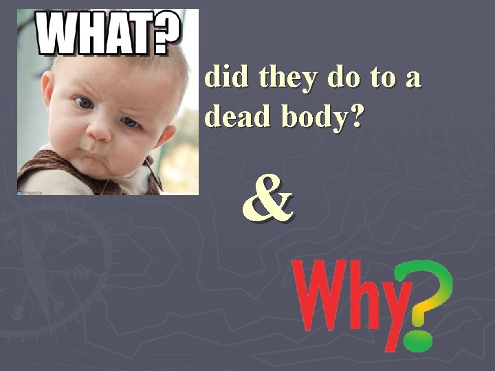did they do to a dead body? & 