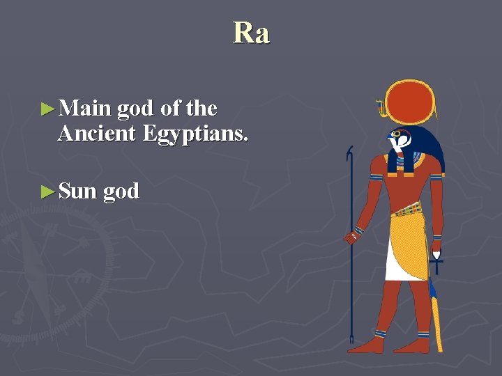 Ra ►Main god of the Ancient Egyptians. ►Sun god 