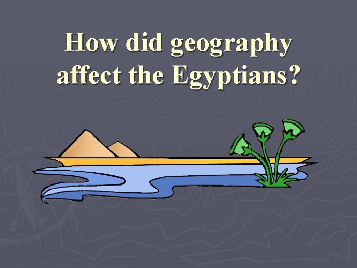 How did geography affect the Egyptians? 