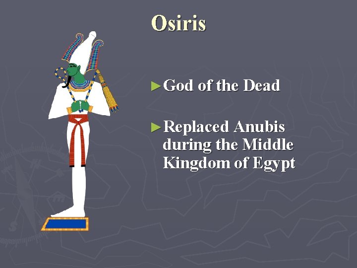 Osiris ►God of the Dead ►Replaced Anubis during the Middle Kingdom of Egypt 