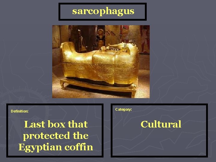 sarcophagus Definition: Last box that protected the Egyptian coffin Category: Cultural 