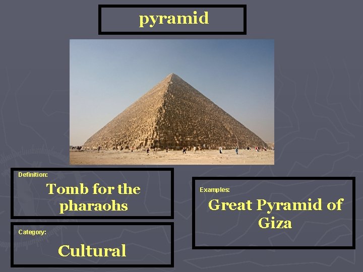 pyramid Definition: Tomb for the pharaohs Category: Cultural Examples: Great Pyramid of Giza 
