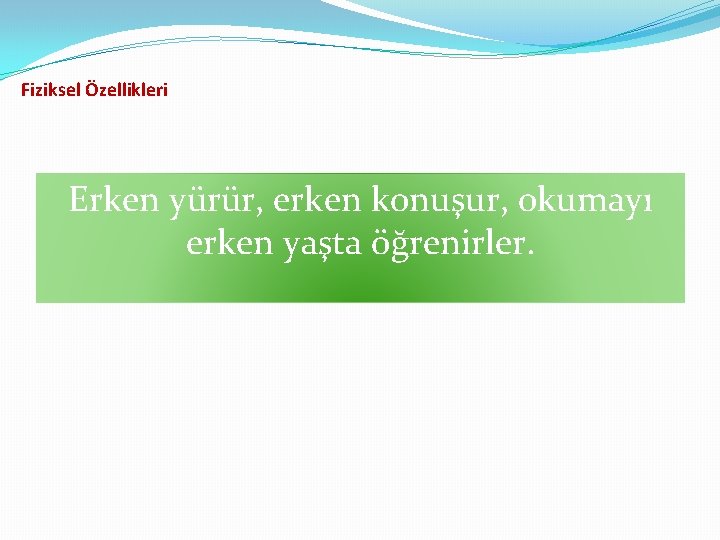 Fiziksel Özellikleri Erken yürür, erken konuşur, okumayı erken yaşta öğrenirler. 