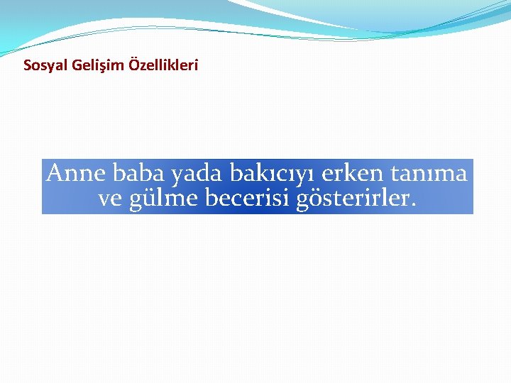 Sosyal Gelişim Özellikleri Anne baba yada bakıcıyı erken tanıma ve gülme becerisi gösterirler. 