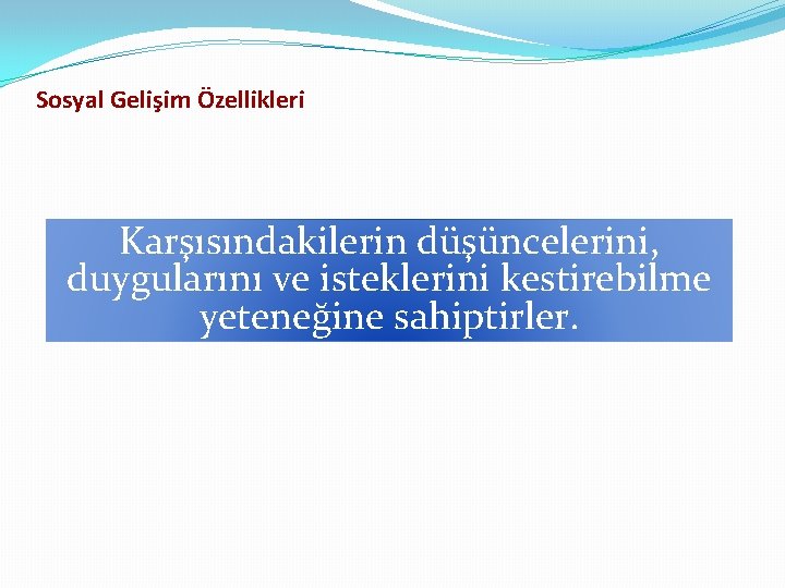 Sosyal Gelişim Özellikleri Karşısındakilerin düşüncelerini, duygularını ve isteklerini kestirebilme yeteneğine sahiptirler. 