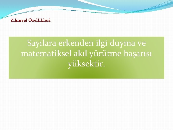 Zihinsel Özellikleri Sayılara erkenden ilgi duyma ve matematiksel akıl yürütme başarısı yüksektir. 