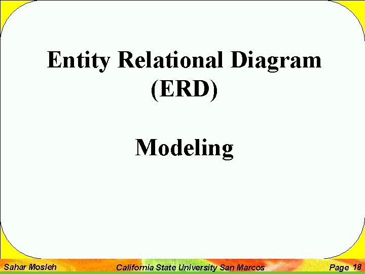 Entity Relational Diagram (ERD) Modeling Sahar Mosleh California State University San Marcos Page 18