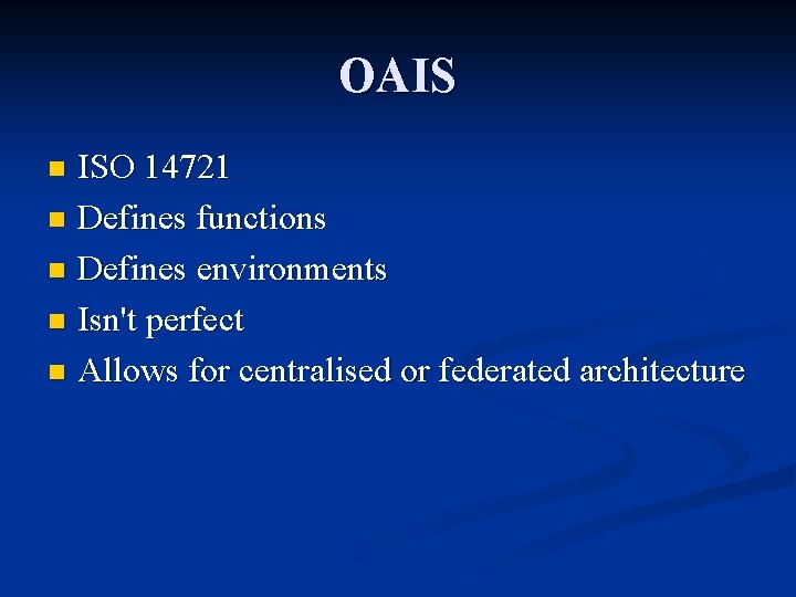 OAIS ISO 14721 n Defines functions n Defines environments n Isn't perfect n Allows