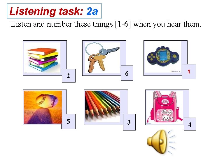 Listening task: 2 a Listen and number these things [1 -6] when you hear