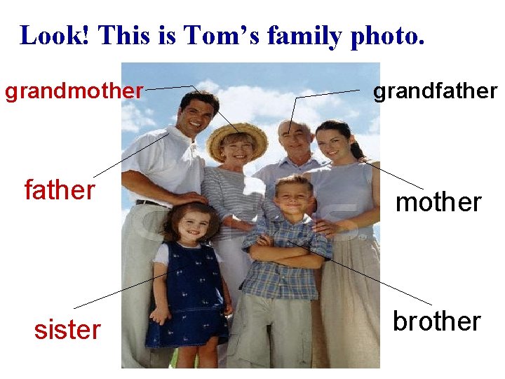 Look! This is Tom’s family photo. grandmother grandfather mother sister brother 