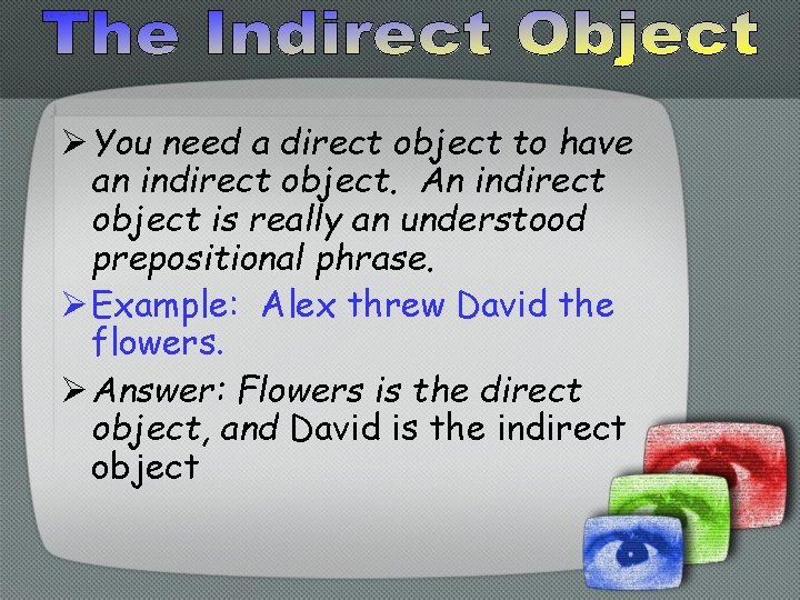 Ø You need a direct object to have an indirect object. An indirect object