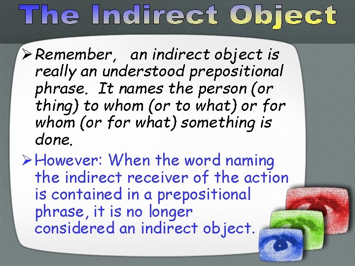 Ø Remember, an indirect object is really an understood prepositional phrase. It names the