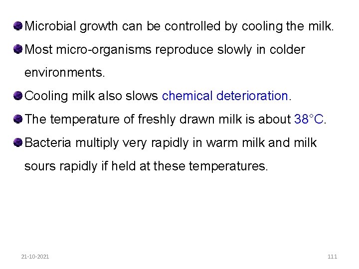 Microbial growth can be controlled by cooling the milk. Most micro-organisms reproduce slowly in
