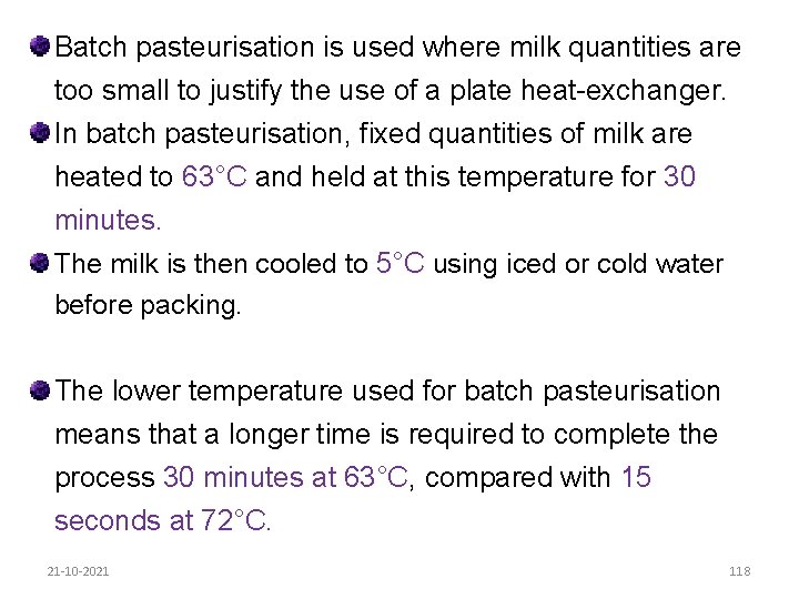 Batch pasteurisation is used where milk quantities are too small to justify the use