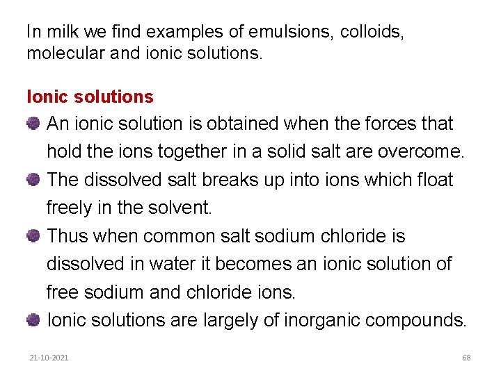 In milk we find examples of emulsions, colloids, molecular and ionic solutions. Ionic solutions