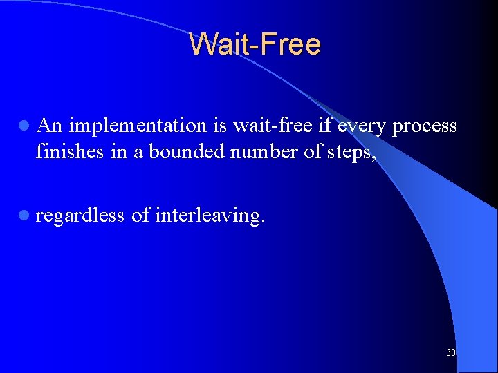 Wait-Free l An implementation is wait-free if every process finishes in a bounded number