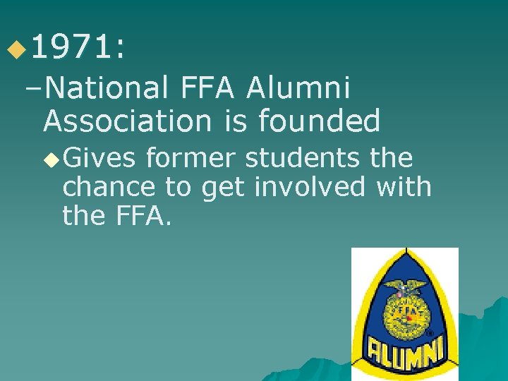 u 1971: –National FFA Alumni Association is founded u Gives former students the chance