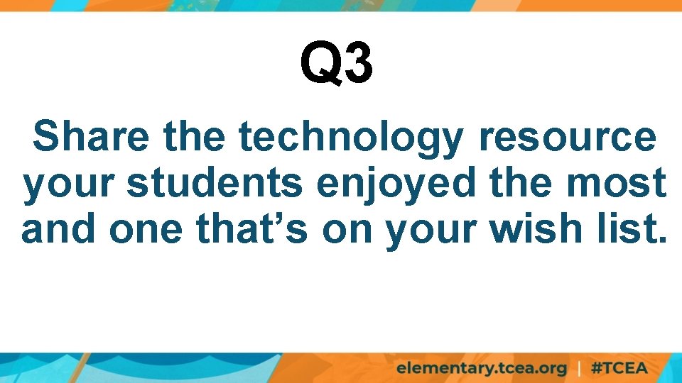 Q 3 Share the technology resource your students enjoyed the most and one that’s