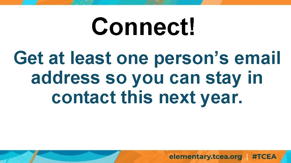 Connect! Get at least one person’s email address so you can stay in contact