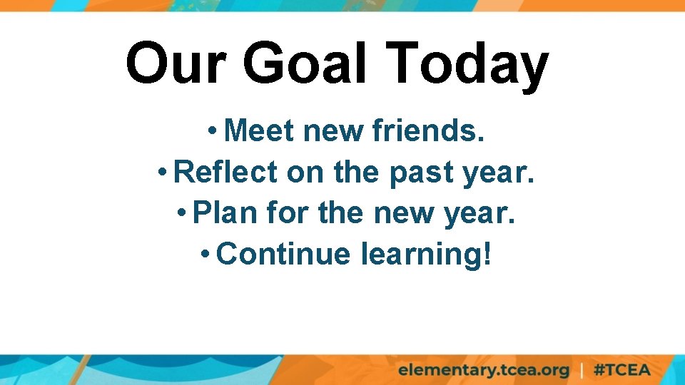 Our Goal Today • Meet new friends. • Reflect on the past year. •