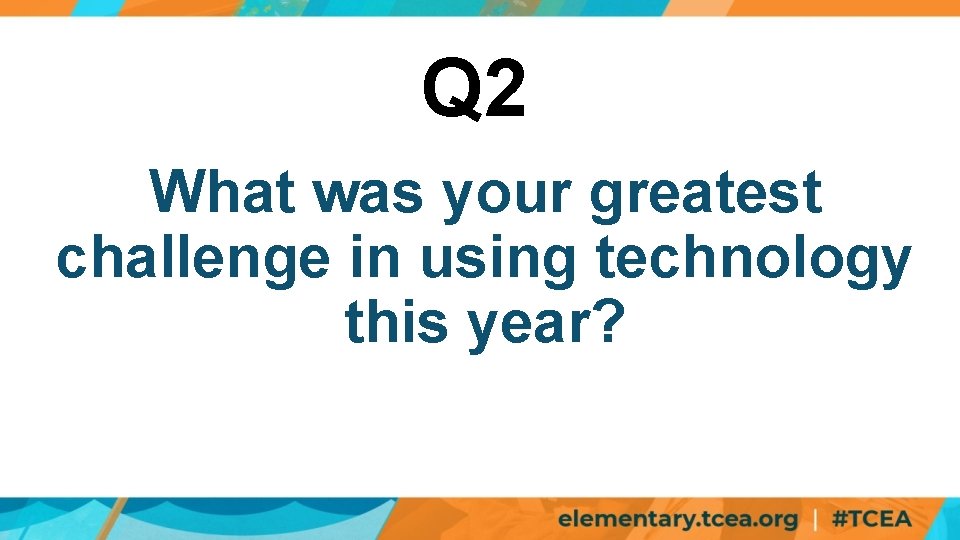 Q 2 What was your greatest challenge in using technology this year? 