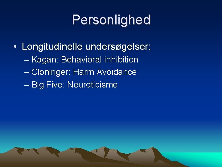Personlighed • Longitudinelle undersøgelser: – Kagan: Behavioral inhibition – Cloninger: Harm Avoidance – Big