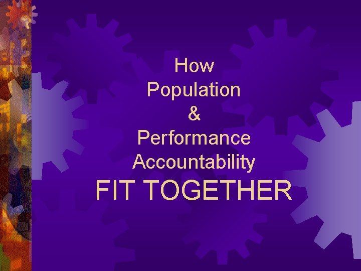 How Population & Performance Accountability FIT TOGETHER 