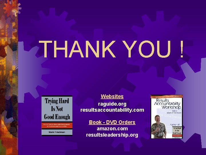 THANK YOU ! Websites raguide. org resultsaccountability. com Book - DVD Orders amazon. com