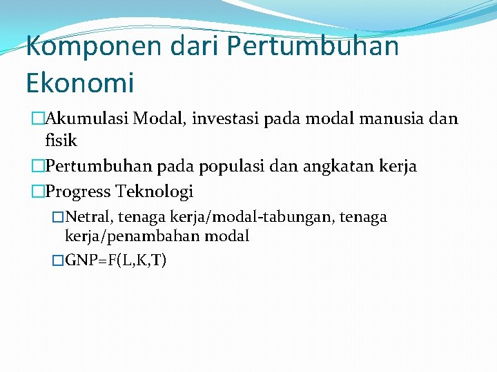 Komponen dari Pertumbuhan Ekonomi �Akumulasi Modal, investasi pada modal manusia dan fisik �Pertumbuhan pada